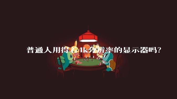 普通人用得着4k分辨率的显示器吗？