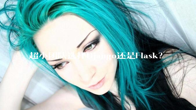 超小团队选择Django还是Flask？