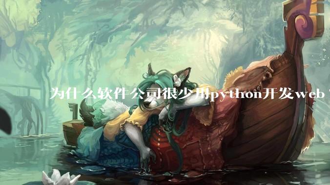 为什么软件公司很少用python开发web?