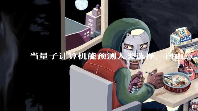 当量子计算机能预测人类选择，自由意志是否沦为算法的注脚？