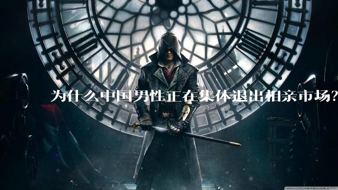 为什么中国男性正在集体退出相亲市场？
