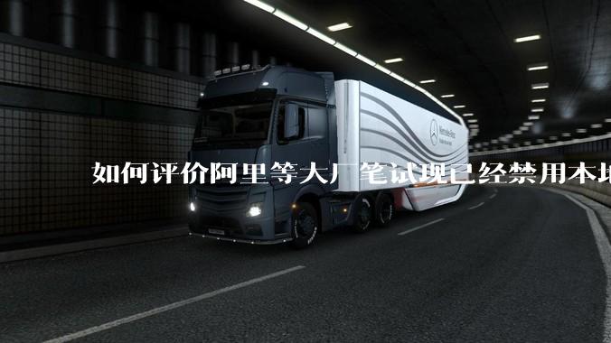 如何评价阿里等大厂笔试现已经禁用本地IDE？
