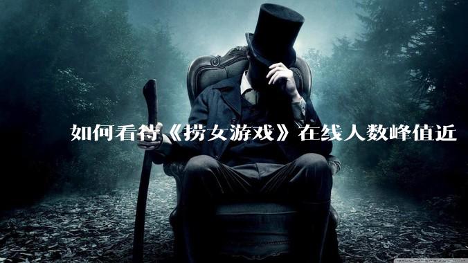如何看待《捞女游戏》在线人数峰值近 7 万，仍位居国区热销第一？
